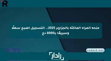 منحة المرأة الماكثة بالجزائر 2025.. التسجيل أصبح سهلًا وسريعًا بـ8000 دج